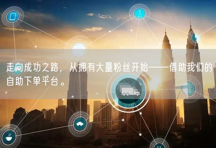 走向成功之路，从拥有大量粉丝开始——借助我们的自助下单平台。