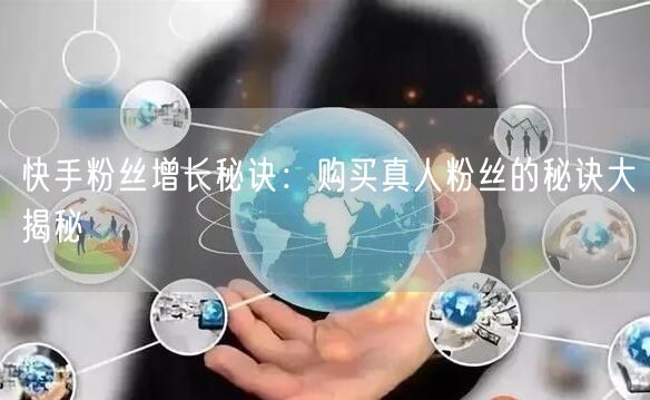 快手粉丝增长秘诀：购买真人粉丝的秘诀大揭秘