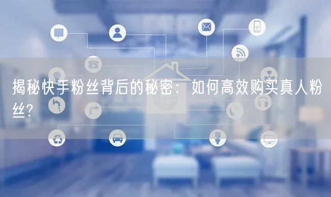 揭秘快手粉丝背后的秘密：如何高效购买真人