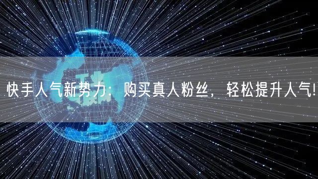 快手人气新势力：购买真人粉丝，轻松提升人气!