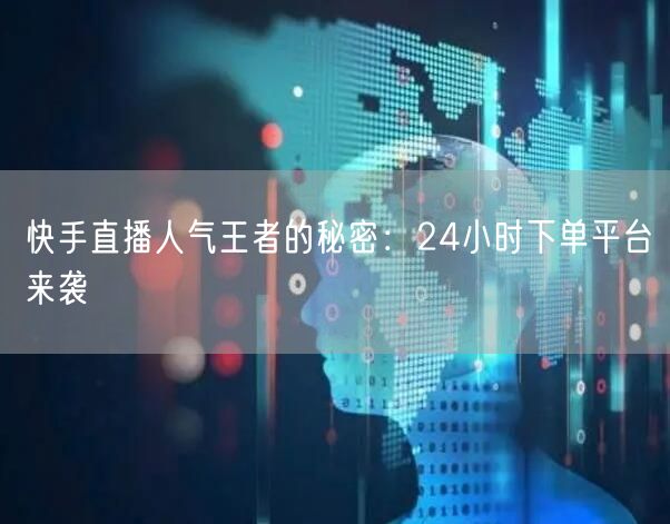 快手直播人气王者的秘密：24小时下单平台来袭
