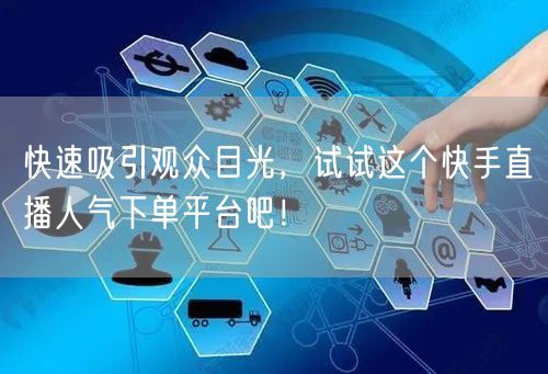 快速吸引观众目光，试试这个快手直播人气下单平台吧！