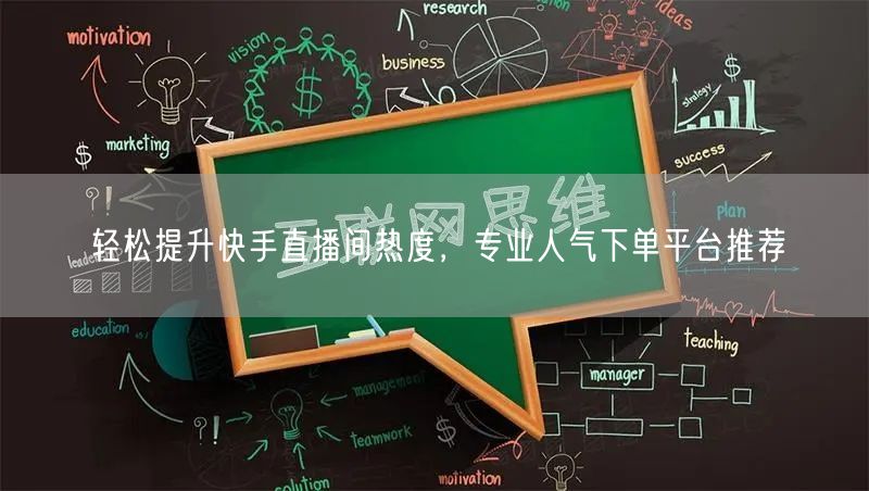 轻松提升快手直播间热度，专业人气下单平台推荐