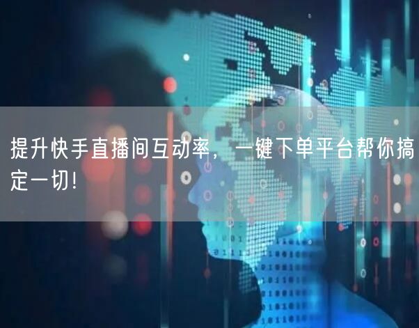 提升快手直播间互动率，一键下单平台帮你搞定一切！