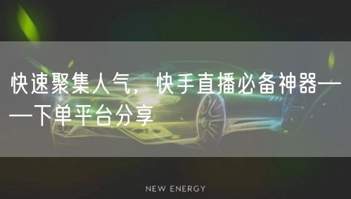 快速聚集人气，快手直播必备神器——下单平台分享