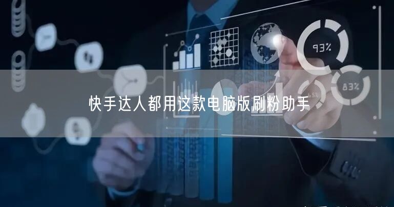 快手达人都用这款电脑版刷粉助手