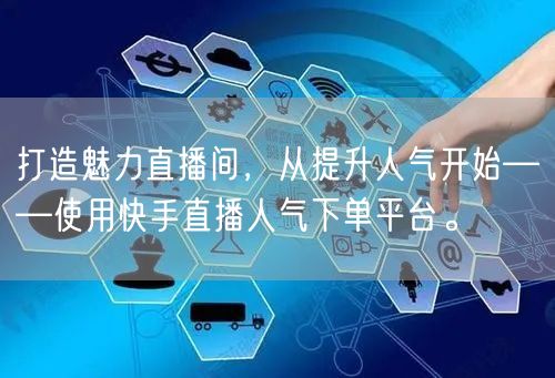 打造魅力直播间，从提升人气开始——使用快手直播人气下单平台。