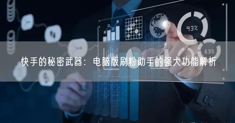 快手的秘密武器：电脑版刷粉助手的强大功能