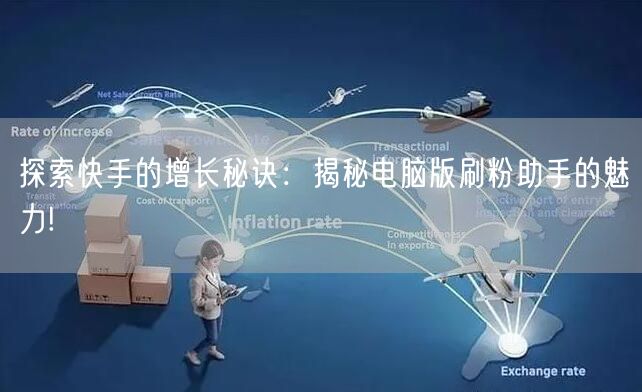 探索快手的增长秘诀：揭秘电脑版刷粉助手的