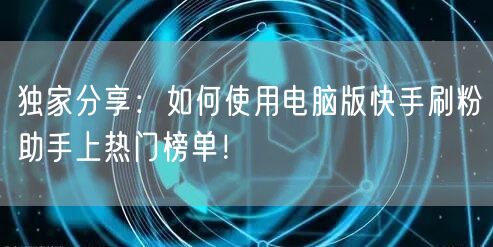 独家分享：如何使用电脑版快手刷粉助手上热