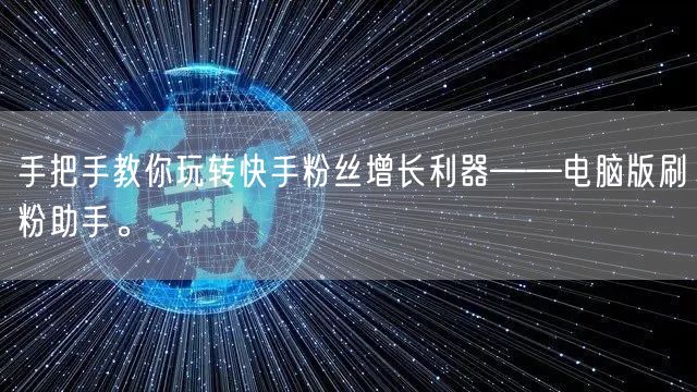 手把手教你玩转快手粉丝增长利器——电脑版
