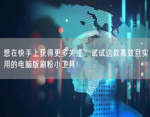 想在快手上获得更多关注？试试这款高效且实