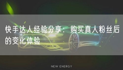 快手达人经验分享：购买真人粉丝后的变化体