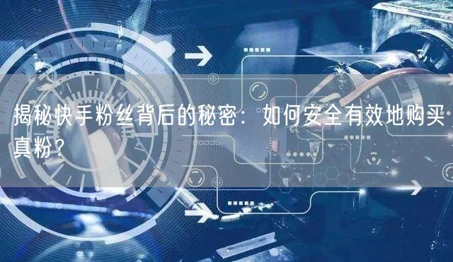 揭秘快手粉丝背后的秘密：如何安全有效地购