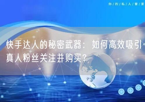 快手达人的秘密武器：如何高效吸引真人粉丝