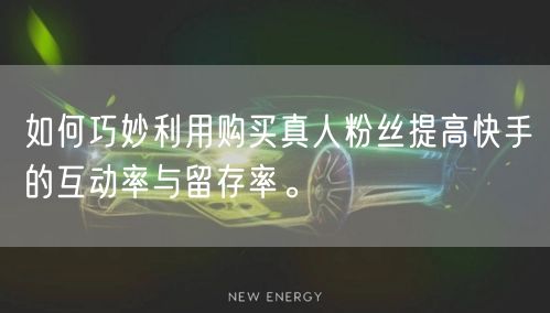 如何巧妙利用购买真人粉丝提高快手的互动率