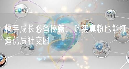 快手成长必备秘籍：购买真粉也能打造优质社