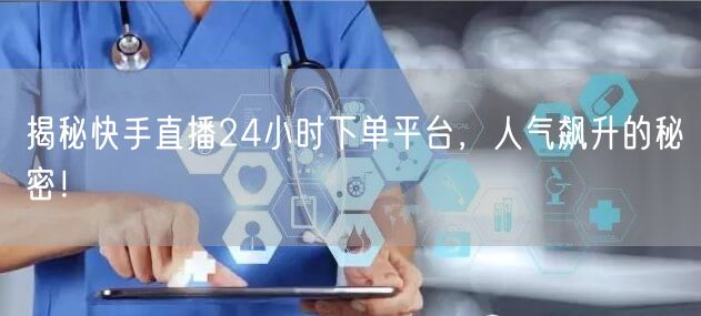 揭秘快手直播24小时下单平台，人气飙升的秘密！