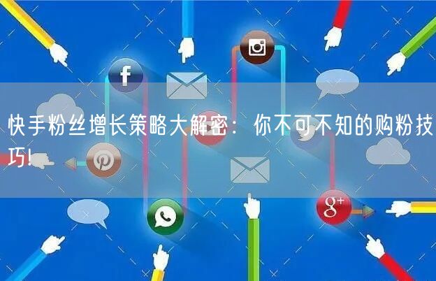快手粉丝增长策略大解密：你不可不知的购粉