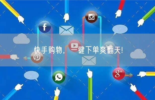 快手购物，一键下单爽翻天!