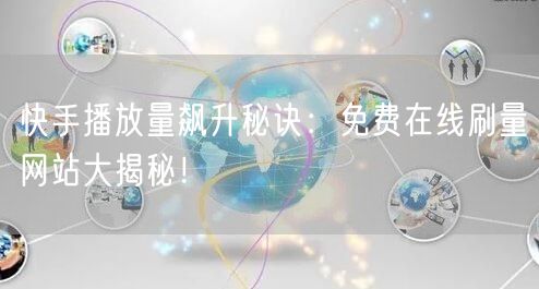 快手播放量飙升秘诀：免费在线刷量网站大揭秘！