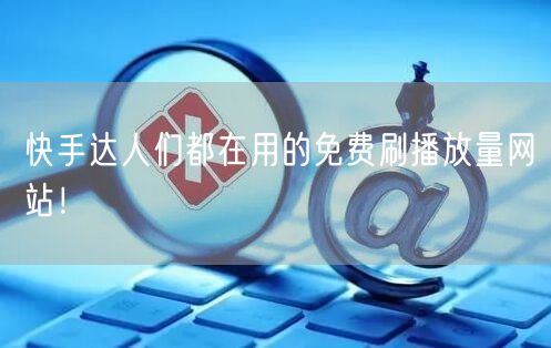快手达人们都在用的免费刷播放量网站！