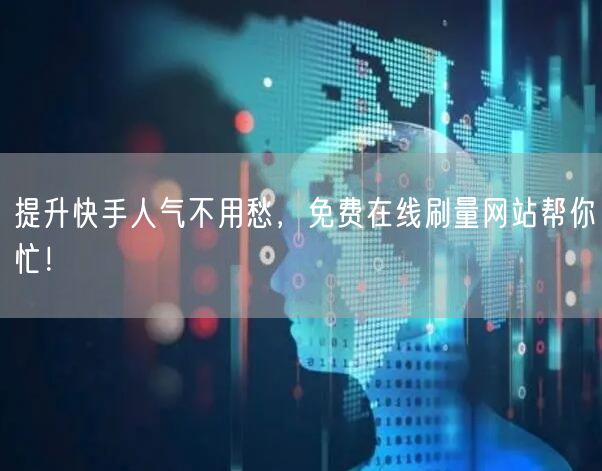 提升快手人气不用愁，免费在线刷量网站帮你忙！
