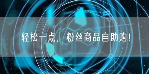 轻松一点，粉丝商品自助购！