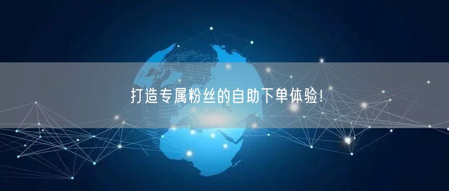 打造专属粉丝的自助下单体验！