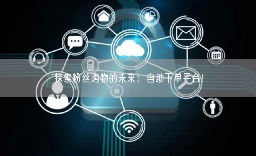 探索粉丝购物的未来：自助下单平台！