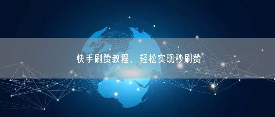 快手刷赞教程，轻松实现秒刷赞