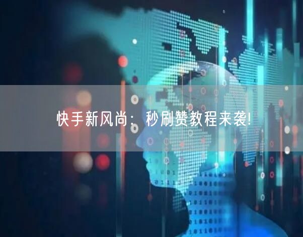 快手新风尚：秒刷赞教程来袭!