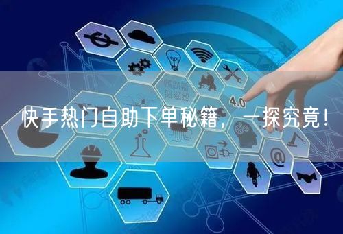 快手热门自助下单秘籍，一探究竟！