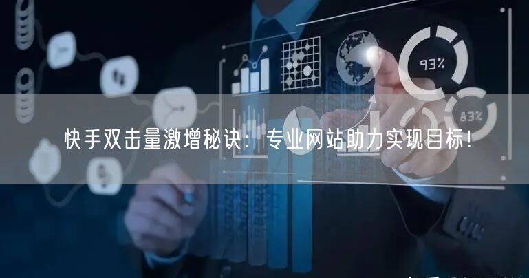 快手双击量激增秘诀：专业网站助力实现目标！