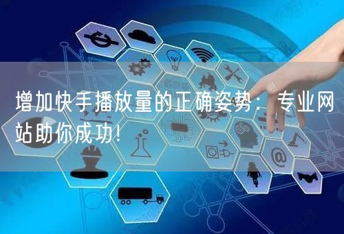 增加快手播放量的正确姿势：专业网站助你成功！