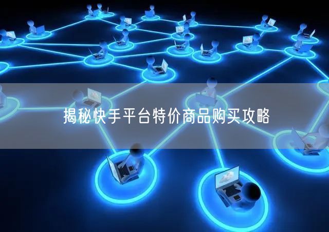 揭秘快手平台特价商品购买攻略