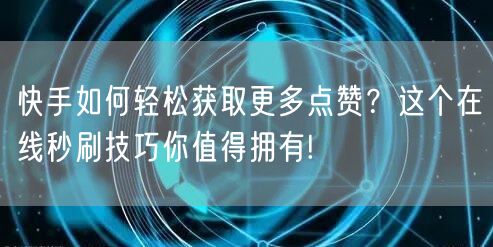 快手如何轻松获取更多点赞？这个在线秒刷技