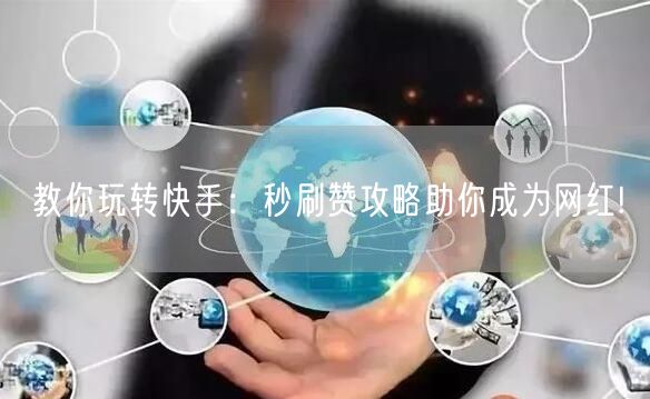 教你玩转快手：秒刷赞攻略助你成为网红!