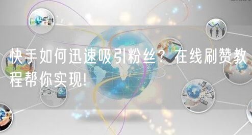 快手如何迅速吸引粉丝？在线刷赞教程帮你实现!