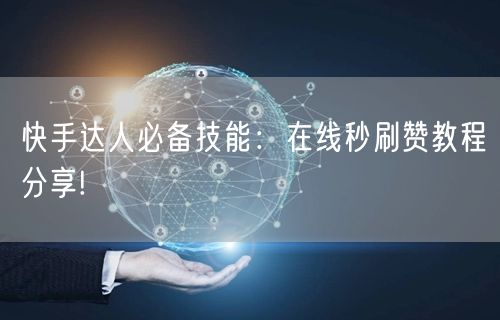 快手达人必备技能：在线秒刷赞教程分享!