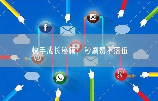 快手成长秘籍：秒刷赞不落伍