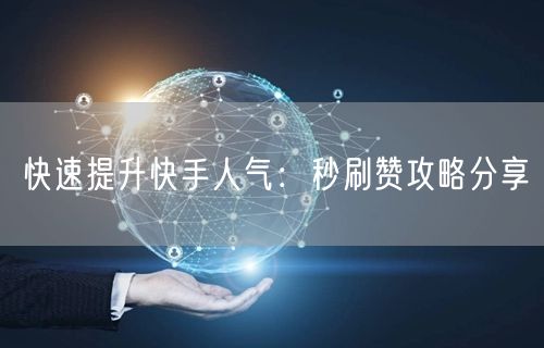快速提升快手人气：秒刷赞攻略分享