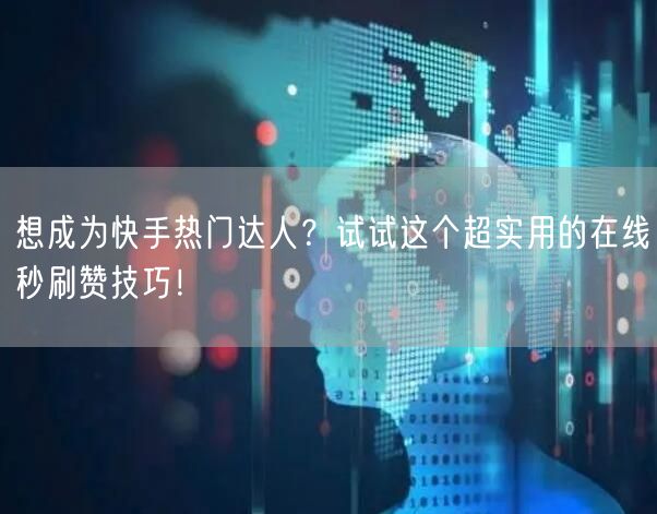 想成为快手热门达人？试试这个超实用的在线秒刷赞技巧！