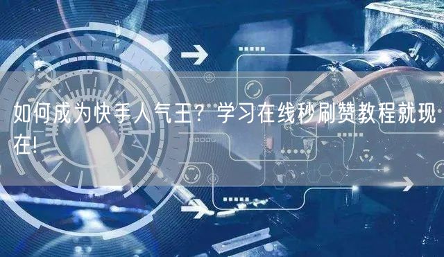 如何成为快手人气王？学习在线秒刷赞教程就