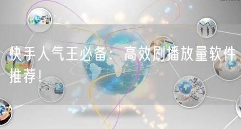 快手人气王必备：高效刷播放量软件推荐！