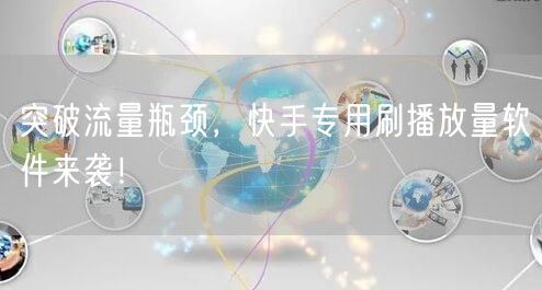 突破流量瓶颈，快手专用刷播放量软件来袭！