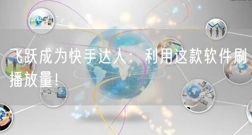 飞跃成为快手达人：利用这款软件刷播放量！