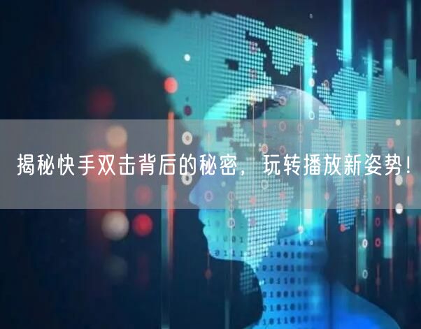 揭秘快手双击背后的秘密，玩转播放新姿势！