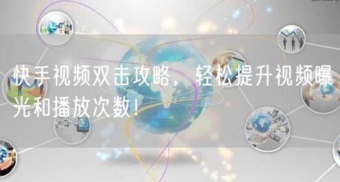 快手视频双击攻略，轻松提升视频曝光和播放次数！