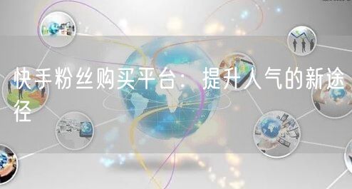 快手粉丝购买平台：提升人气的新途径